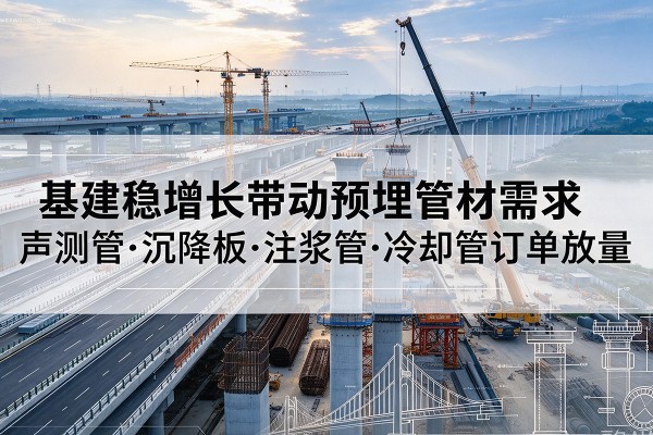 通化基建稳增长带动预埋监测管材需求，声测管、沉降板、注浆管订单持续放量