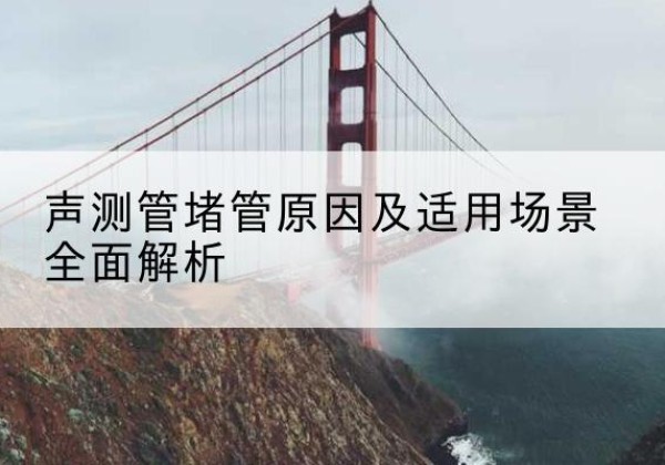 通化声测管堵管的主要原因有哪些？-声测管堵管原因及适用场景全面解析